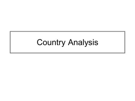 Country Analysis. Mode of Analysis View country as a unit much like a firm with goals, comparative advantages and measurable outcomes. More complicated.