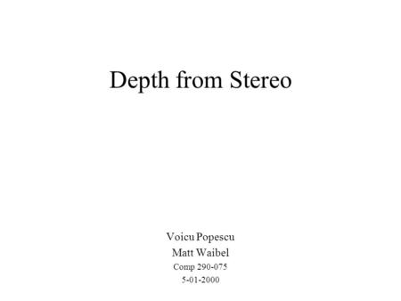 Depth from Stereo Voicu Popescu Matt Waibel Comp 290-075 5-01-2000.