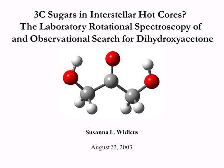3C Sugars in Interstellar Hot Cores? The Laboratory Rotational Spectroscopy of and Observational Search for Dihydroxyacetone Susanna L. Widicus August.