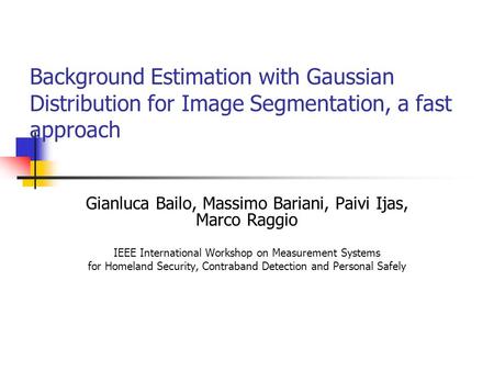 Background Estimation with Gaussian Distribution for Image Segmentation, a fast approach Gianluca Bailo, Massimo Bariani, Paivi Ijas, Marco Raggio IEEE.
