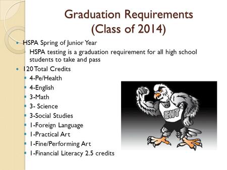 Graduation Requirements (Class of 2014) HSPA Spring of Junior Year ◦ HSPA testing is a graduation requirement for all high school students to take and.