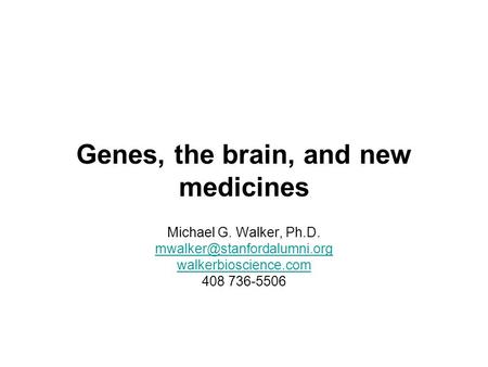Genes, the brain, and new medicines Michael G. Walker, Ph.D. walkerbioscience.com 408 736-5506.