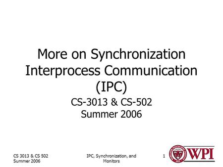 CS 3013 & CS 502 Summer 2006 IPC, Synchronization, and Monitors 1 More on Synchronization Interprocess Communication (IPC) CS-3013 & CS-502 Summer 2006.