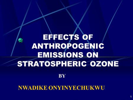 1 EFFECTS OF ANTHROPOGENIC EMISSIONS ON STRATOSPHERIC OZONE NWADIKE ONYINYECHUKWU BY.