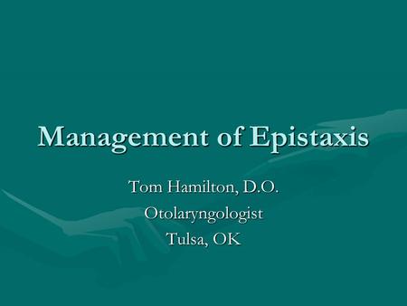 Management of Epistaxis Tom Hamilton, D.O. Otolaryngologist Tulsa, OK.