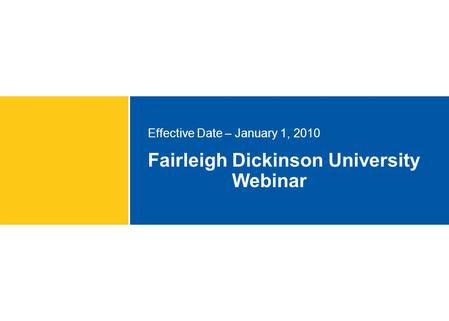 Fairleigh Dickinson University Webinar Effective Date – January 1, 2010.