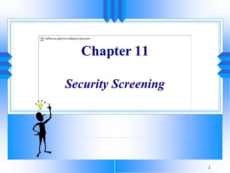 1 Chapter 11 Security Screening. 2 Never tell people how to do things. Tell them what to do and they will surprise you with their ingenuity. - General.