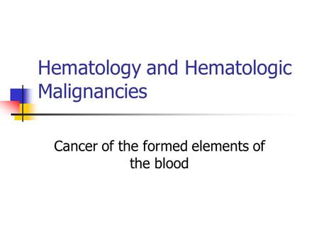 Hematology and Hematologic Malignancies Cancer of the formed elements of the blood.
