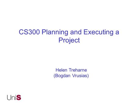 CS300 Planning and Executing a Project Helen Treharne (Bogdan Vrusias)