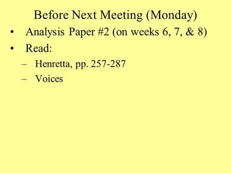 Before Next Meeting (Monday) Analysis Paper #2 (on weeks 6, 7, & 8) Read: –Henretta, pp. 257-287 –Voices.