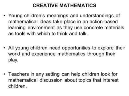 CREATIVE MATHEMATICS Young children’s meanings and understandings of mathematical ideas take place in an action-based learning environment as they use.