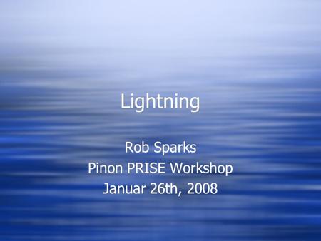 Lightning Rob Sparks Pinon PRISE Workshop Januar 26th, 2008 Rob Sparks Pinon PRISE Workshop Januar 26th, 2008.