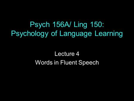 Psych 156A/ Ling 150: Psychology of Language Learning Lecture 4 Words in Fluent Speech.