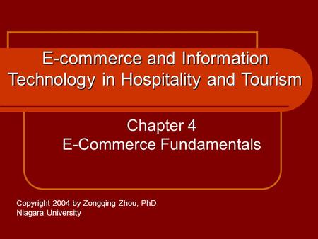 Chapter 4 E-Commerce Fundamentals E-commerce and Information Technology in Hospitality and Tourism Copyright 2004 by Zongqing Zhou, PhD Niagara University.
