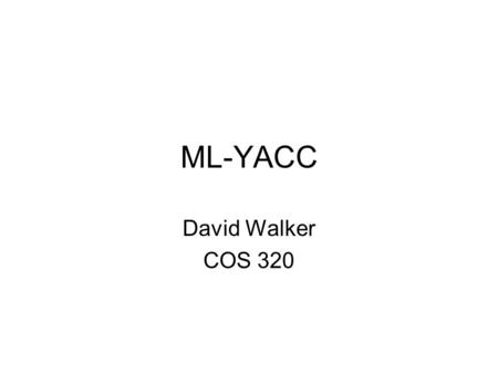 ML-YACC David Walker COS 320. Outline Last Week –Introduction to Lexing, CFGs, and Parsing Today: –More parsing: automatic parser generation via ML-Yacc.