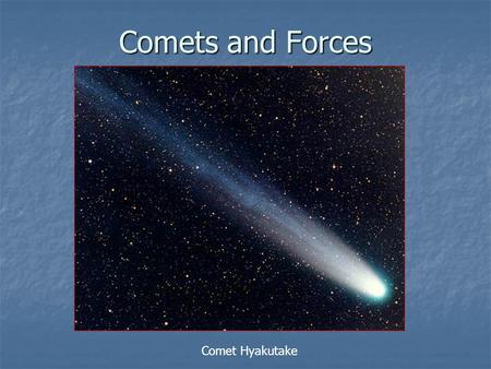 Comets and Forces Comet Hyakutake. Comet McNaught, 2005 From Australia…. …and from space (STEREO)
