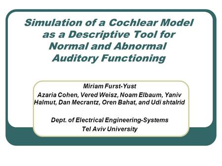 Simulation of a Cochlear Model as a Descriptive Tool for Normal and Abnormal Auditory Functioning Miriam Furst-Yust Azaria Cohen, Vered Weisz, Noam Elbaum,