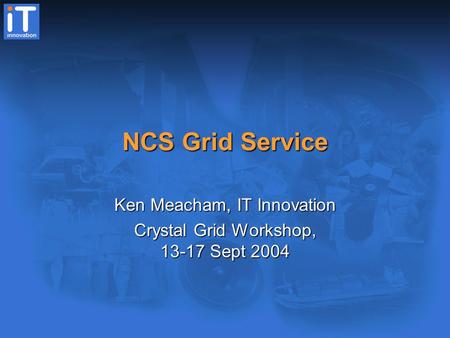 NCS Grid Service Ken Meacham, IT Innovation Crystal Grid Workshop, 13-17 Sept 2004.