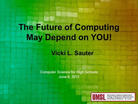 The Future of Computing May Depend on YOU! Computer Science for High Schools June 8, 2011 Vicki L. Sauter.