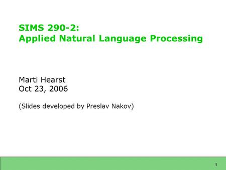 1 SIMS 290-2: Applied Natural Language Processing Marti Hearst Oct 23, 2006 (Slides developed by Preslav Nakov)