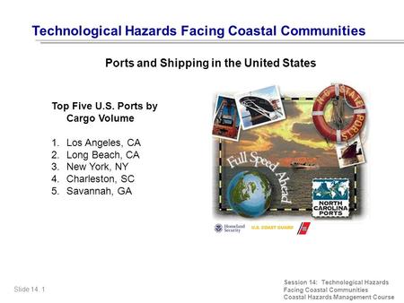 Top Five U.S. Ports by Cargo Volume 1.Los Angeles, CA 2.Long Beach, CA 3.New York, NY 4.Charleston, SC 5.Savannah, GA Slide 14. 1 Session 14: Technological.