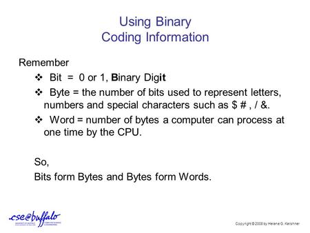Using Binary Coding Information Remember  Bit = 0 or 1, Binary Digit  Byte = the number of bits used to represent letters, numbers and special characters.