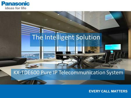 EVERY CALL MATTERS The Intelligent Solution KX-TDE600 Pure IP Telecommunication System.