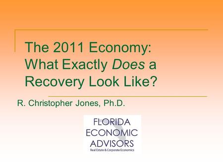 The 2011 Economy: What Exactly Does a Recovery Look Like? R. Christopher Jones, Ph.D.