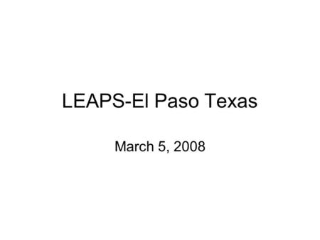 LEAPS-El Paso Texas March 5, 2008. Welcome new members Dion Dorado Private Investigator and former Sheriff Deputy, Drew Paulson Whelan Security- Operations.