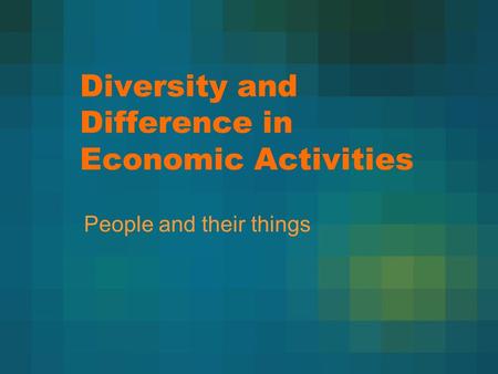 Diversity and Difference in Economic Activities People and their things.
