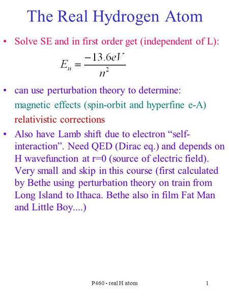 P460 - real H atom1 The Real Hydrogen Atom Solve SE and in first order get (independent of L): can use perturbation theory to determine: magnetic effects.