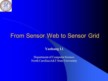 From Sensor Web to Sensor Grid Yaohang Li Department of Computer Science North Carolina A&T State University.