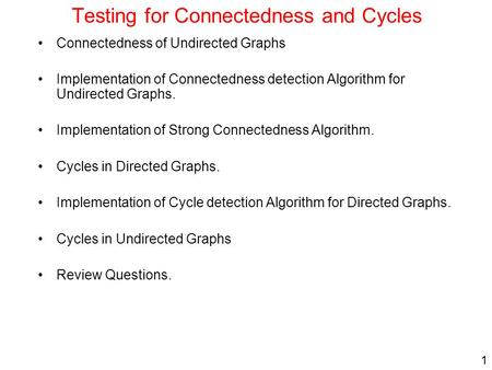 1 Testing for Connectedness and Cycles Connectedness of Undirected Graphs Implementation of Connectedness detection Algorithm for Undirected Graphs. Implementation.