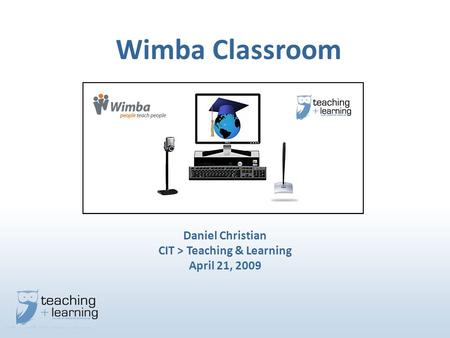 Wimba Classroom Daniel Christian CIT > Teaching & Learning April 21, 2009.