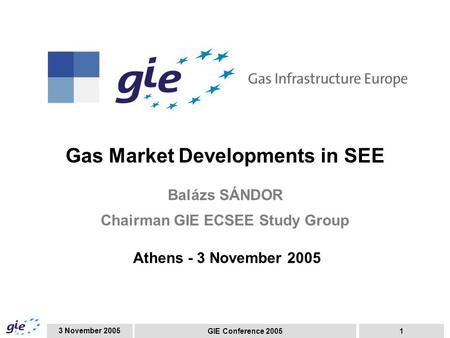 3 November 2005 GIE Conference 20051 Gas Market Developments in SEE Balázs SÁNDOR Chairman GIE ECSEE Study Group Athens - 3 November 2005.