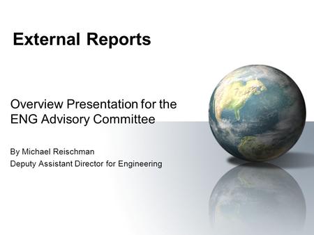 External Reports Overview Presentation for the ENG Advisory Committee By Michael Reischman Deputy Assistant Director for Engineering.