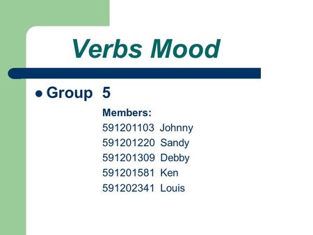 Verbs Mood Group 5 Members: 591201103 Johnny 591201220 Sandy 591201309 Debby 591201581 Ken 591202341 Louis.