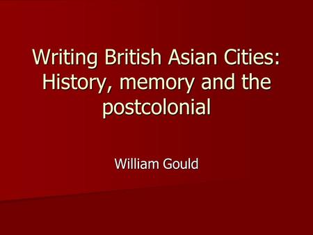 Writing British Asian Cities: History, memory and the postcolonial William Gould.