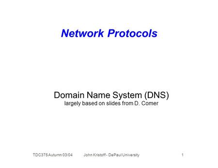 TDC375 Autumn 03/04 John Kristoff - DePaul University 1 Network Protocols Domain Name System (DNS) largely based on slides from D. Comer.
