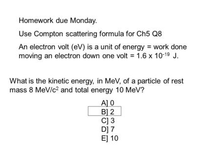 Homework due Monday. Use Compton scattering formula for Ch5 Q8 An electron volt (eV) is a unit of energy = work done moving an electron down one volt =