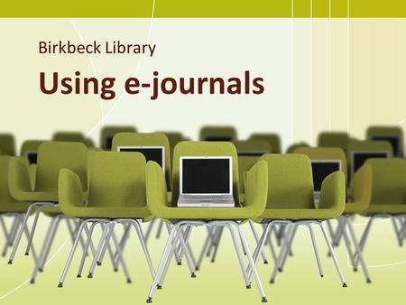 Using e-journals Birkbeck Library. Using e-journals: outline of session What are journals / ejournals? Understanding a journal reference Finding a specific.