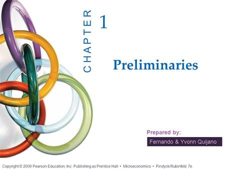 Fernando & Yvonn Quijano Prepared by: Preliminaries 1 C H A P T E R Copyright © 2009 Pearson Education, Inc. Publishing as Prentice Hall Microeconomics.
