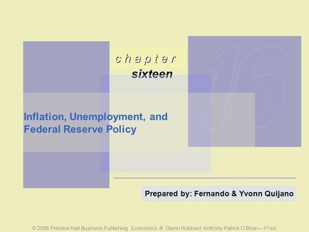 C h a p t e r sixteen © 2006 Prentice Hall Business Publishing Economics R. Glenn Hubbard, Anthony Patrick O’Brien—1 st ed. Prepared by: Fernando & Yvonn.