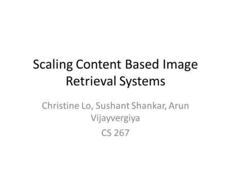 Scaling Content Based Image Retrieval Systems Christine Lo, Sushant Shankar, Arun Vijayvergiya CS 267.
