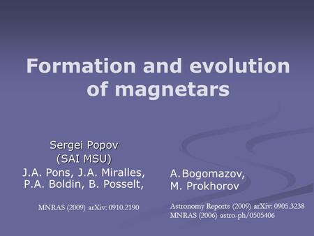 Formation and evolution of magnetars Sergei Popov (SAI MSU) J.A. Pons, J.A. Miralles, P.A. Boldin, B. Posselt, MNRAS (2009) arXiv: 0910.2190 A.Bogomazov,