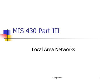 Chapter 61 MIS 430 Part III Local Area Networks. Chapter 62 Background 95+% of LANs are Ethernet Traditional (802.3) Switched Wireless (802.11 etc)