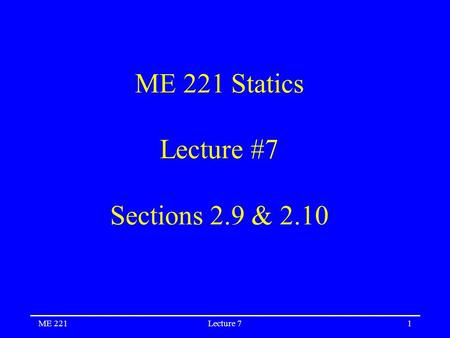 ME 221Lecture 71 ME 221 Statics Lecture #7 Sections 2.9 & 2.10.
