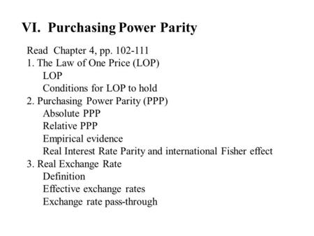VI. Purchasing Power Parity Read Chapter 4, pp. 102 ‑ 111 1. The Law of One Price (LOP) LOP Conditions for LOP to hold 2. Purchasing Power Parity (PPP)