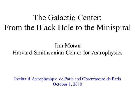 The Galactic Center: From the Black Hole to the Minispiral Jim Moran Harvard-Smithsonian Center for Astrophysics Institut d’Astrophysique de Paris and.