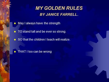 MY GOLDEN RULES BY JANICE FARRELL.  May I always have the strength  TO stand tall and be ever so strong.  SO that the children I teach will realize.